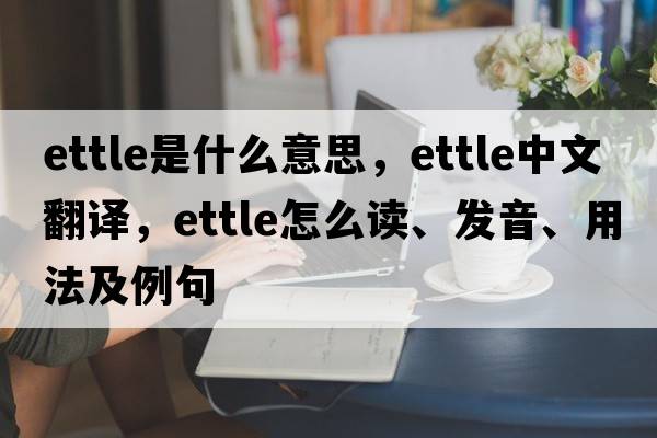 ettle是什么意思，ettle中文翻譯，ettle怎么讀、發(fā)音、用法及例句