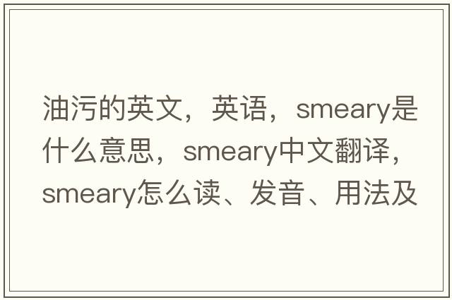 油污的英文，英語(yǔ)，smeary是什么意思，smeary中文翻譯，smeary怎么讀、發(fā)音、用法及例句