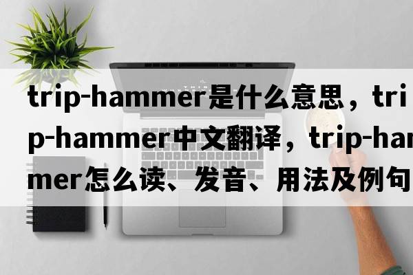 trip-hammer是什么意思，trip-hammer中文翻譯，trip-hammer怎么讀、發(fā)音、用法及例句