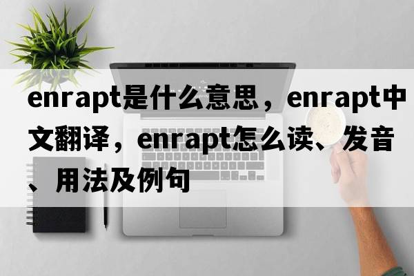 enrapt是什么意思，enrapt中文翻譯，enrapt怎么讀、發(fā)音、用法及例句