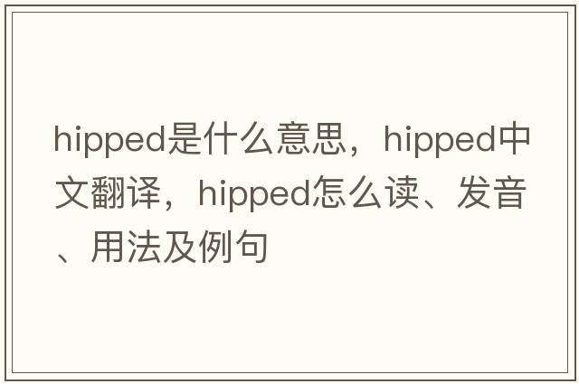 hipped是什么意思，hipped中文翻譯，hipped怎么讀、發(fā)音、用法及例句