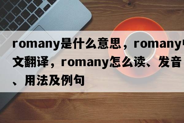 Romany是什么意思，Romany中文翻譯，Romany怎么讀、發(fā)音、用法及例句