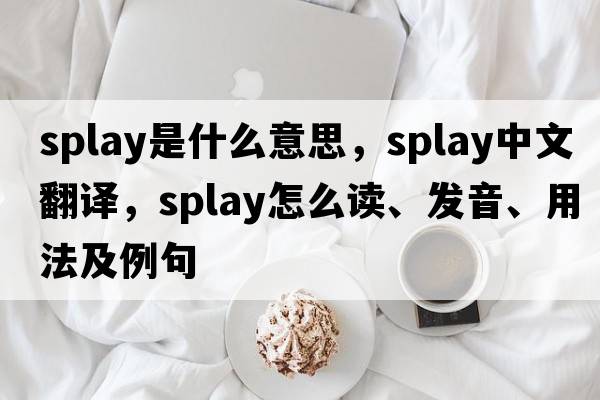splay是什么意思，splay中文翻譯，splay怎么讀、發(fā)音、用法及例句
