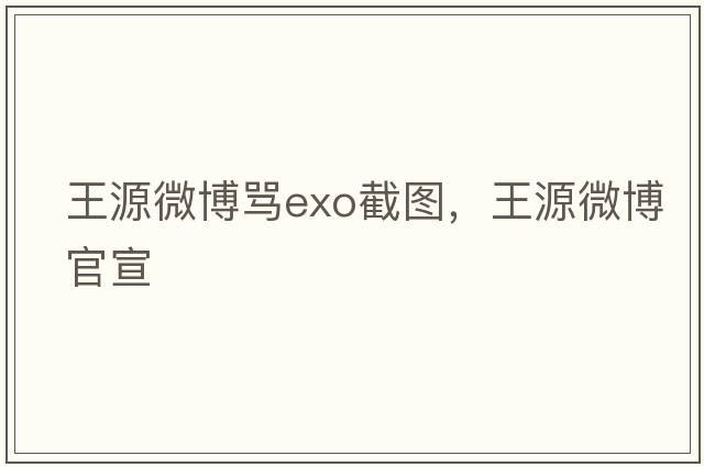 王源微博罵exo截圖，王源微博官宣
