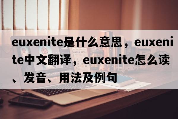 euxenite是什么意思，euxenite中文翻譯，euxenite怎么讀、發(fā)音、用法及例句