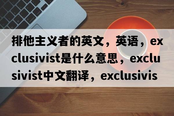 排他主義者的英文，英語(yǔ)，exclusivist是什么意思，exclusivist中文翻譯，exclusivist怎么讀、發(fā)音、用法及例句