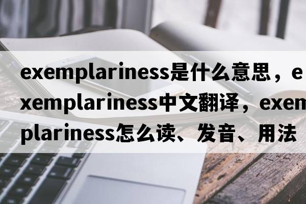 exemplariness是什么意思，exemplariness中文翻譯，exemplariness怎么讀、發(fā)音、用法及例句
