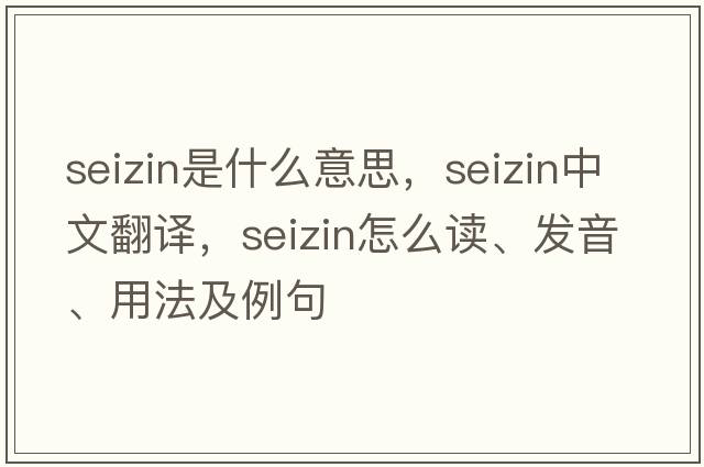 seizin是什么意思，seizin中文翻譯，seizin怎么讀、發(fā)音、用法及例句