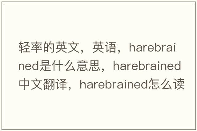 輕率的英文，英語(yǔ)，harebrained是什么意思，harebrained中文翻譯，harebrained怎么讀、發(fā)音、用法及例句