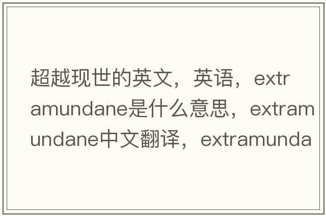 超越現世的英文，英語(yǔ)，extramundane是什么意思，extramundane中文翻譯，extramundane怎么讀、發(fā)音、用法及例句