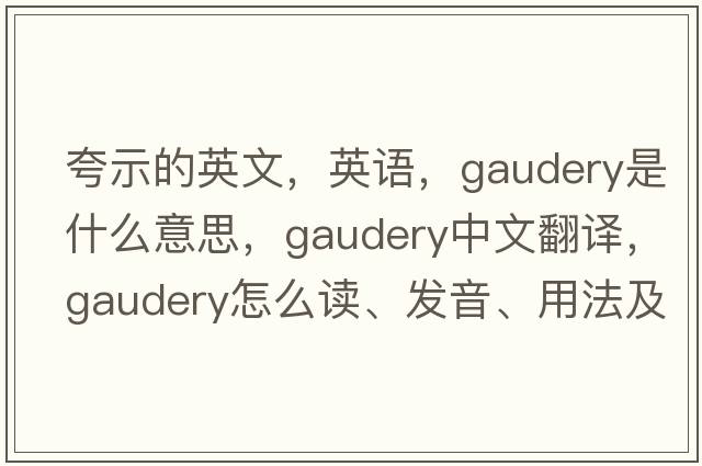 夸示的英文，英語(yǔ)，gaudery是什么意思，gaudery中文翻譯，gaudery怎么讀、發(fā)音、用法及例句