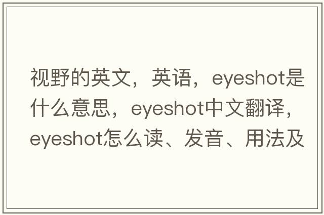 視野的英文，英語(yǔ)，eyeshot是什么意思，eyeshot中文翻譯，eyeshot怎么讀、發(fā)音、用法及例句