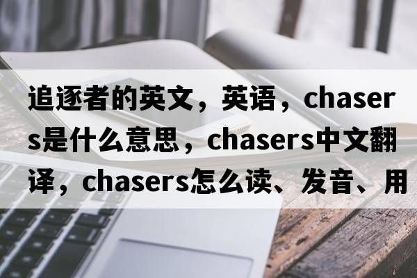 追逐者的英文，英語(yǔ)，chasers是什么意思，chasers中文翻譯，chasers怎么讀、發(fā)音、用法及例句
