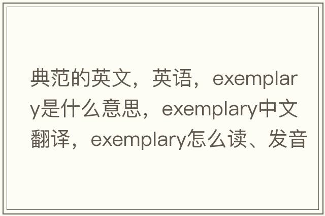 典范的英文，英語(yǔ)，exemplary是什么意思，exemplary中文翻譯，exemplary怎么讀、發(fā)音、用法及例句