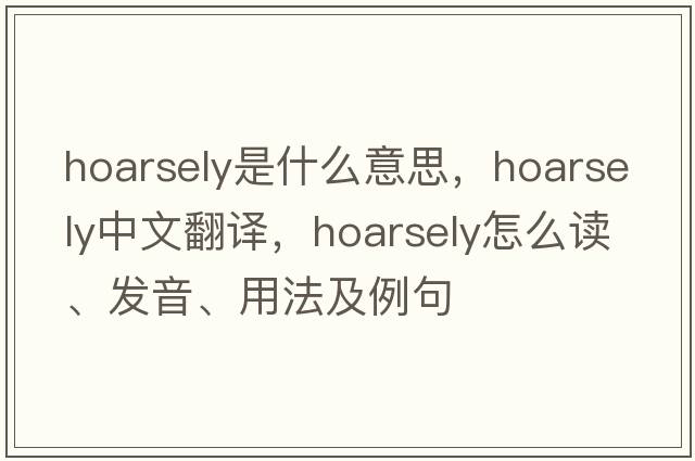 hoarsely是什么意思，hoarsely中文翻譯，hoarsely怎么讀、發(fā)音、用法及例句