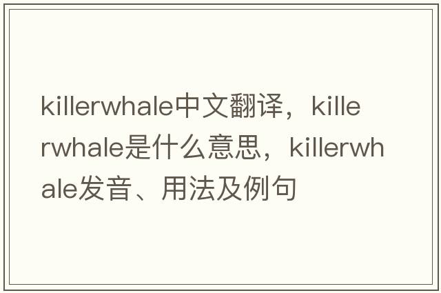 killerwhale中文翻譯，killerwhale是什么意思，killerwhale發(fā)音、用法及例句