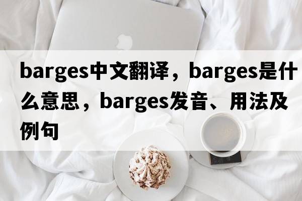 barges中文翻譯，barges是什么意思，barges發(fā)音、用法及例句