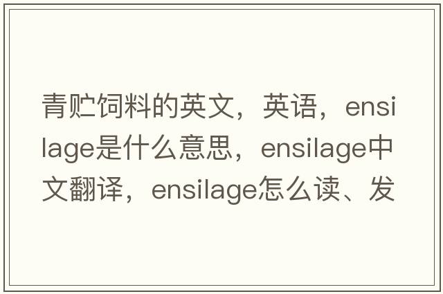 青貯飼料的英文，英語(yǔ)，ensilage是什么意思，ensilage中文翻譯，ensilage怎么讀、發(fā)音、用法及例句