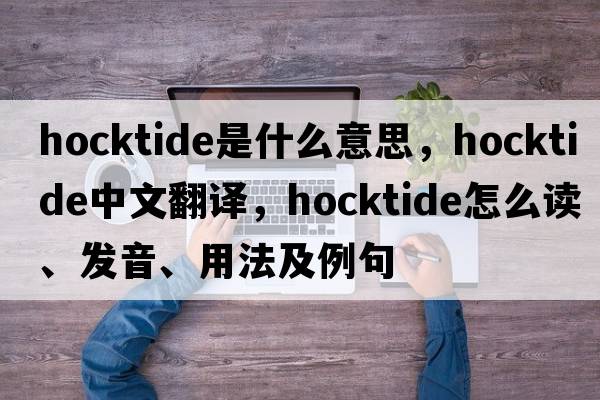 Hocktide是什么意思，Hocktide中文翻譯，Hocktide怎么讀、發(fā)音、用法及例句