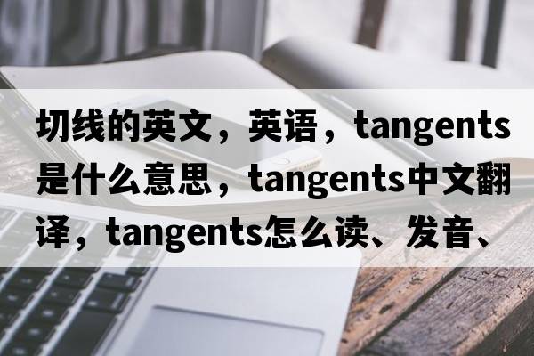 切線(xiàn)的英文，英語(yǔ)，tangents是什么意思，tangents中文翻譯，tangents怎么讀、發(fā)音、用法及例句