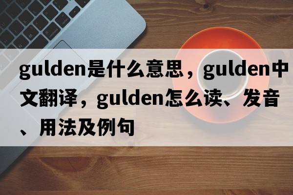 gulden是什么意思，gulden中文翻譯，gulden怎么讀、發(fā)音、用法及例句