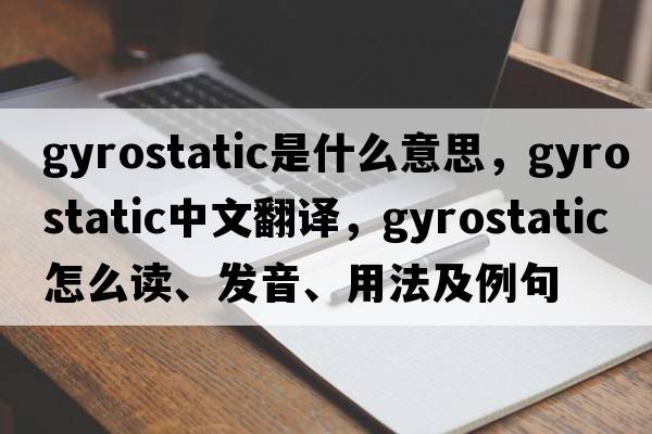 gyrostatic是什么意思，gyrostatic中文翻譯，gyrostatic怎么讀、發(fā)音、用法及例句