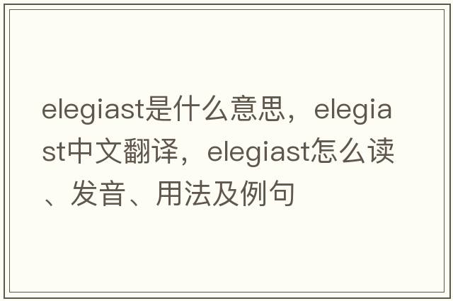 elegiast是什么意思，elegiast中文翻譯，elegiast怎么讀、發(fā)音、用法及例句