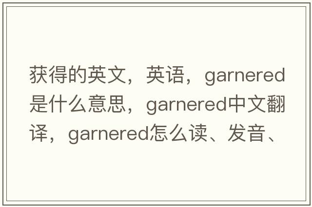 獲得的英文，英語(yǔ)，garnered是什么意思，garnered中文翻譯，garnered怎么讀、發(fā)音、用法及例句
