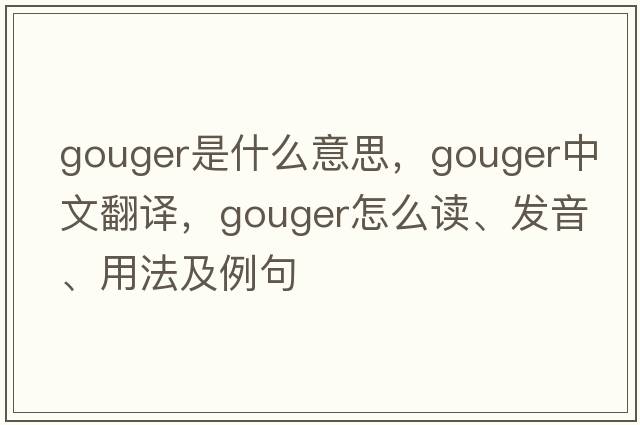 gouger是什么意思，gouger中文翻譯，gouger怎么讀、發(fā)音、用法及例句
