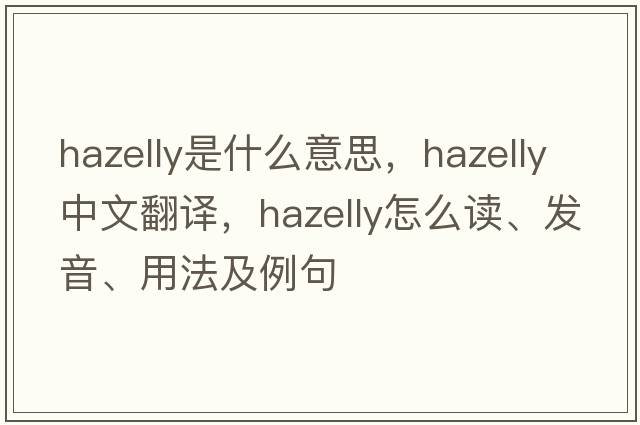 hazelly是什么意思，hazelly中文翻譯，hazelly怎么讀、發(fā)音、用法及例句