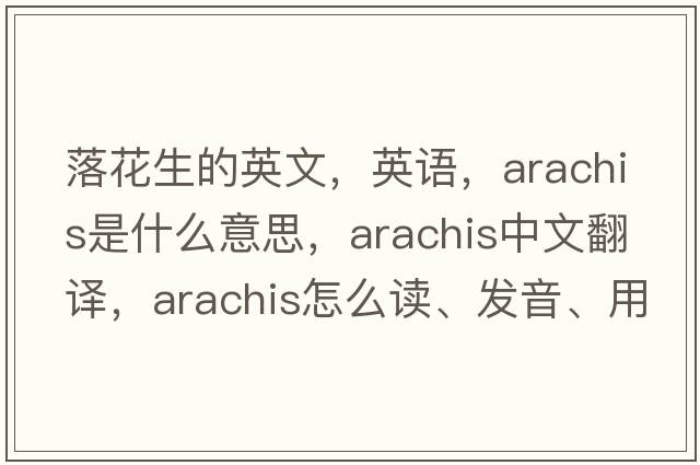 落花生的英文，英語(yǔ)，arachis是什么意思，arachis中文翻譯，arachis怎么讀、發(fā)音、用法及例句