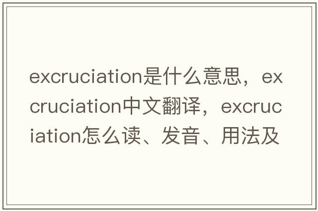 excruciation是什么意思，excruciation中文翻譯，excruciation怎么讀、發(fā)音、用法及例句