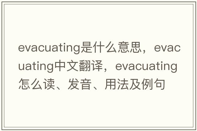 evacuating是什么意思，evacuating中文翻譯，evacuating怎么讀、發(fā)音、用法及例句