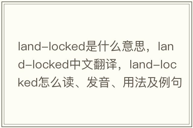 land-locked是什么意思，land-locked中文翻譯，land-locked怎么讀、發(fā)音、用法及例句