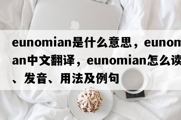 Eunomian是什么意思，Eunomian中文翻譯，Eunomian怎么讀、發(fā)音、用法及例句