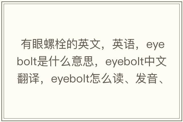  有眼螺栓的英文，英語(yǔ)，eyebolt是什么意思，eyebolt中文翻譯，eyebolt怎么讀、發(fā)音、用法及例句