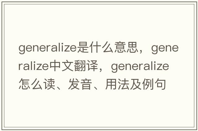 generalize是什么意思，generalize中文翻譯，generalize怎么讀、發(fā)音、用法及例句
