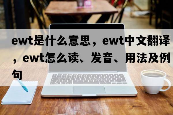 EWT是什么意思，EWT中文翻譯，EWT怎么讀、發(fā)音、用法及例句