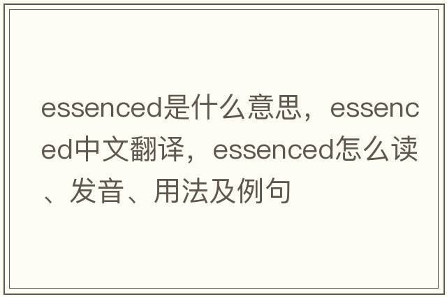 essenced是什么意思，essenced中文翻譯，essenced怎么讀、發(fā)音、用法及例句
