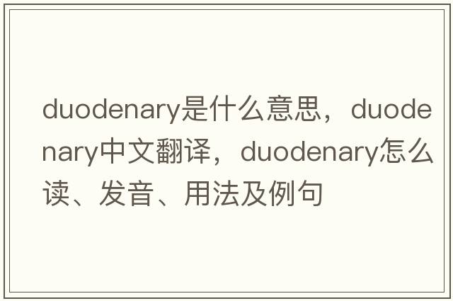 duodenary是什么意思，duodenary中文翻譯，duodenary怎么讀、發(fā)音、用法及例句