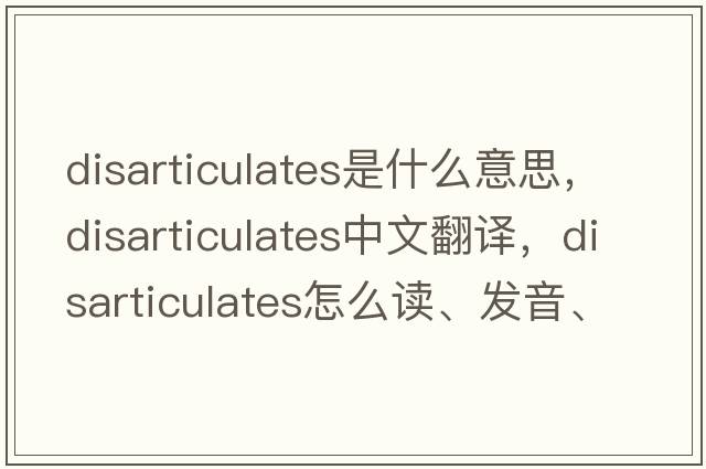 disarticulates是什么意思，disarticulates中文翻譯，disarticulates怎么讀、發(fā)音、用法及例句