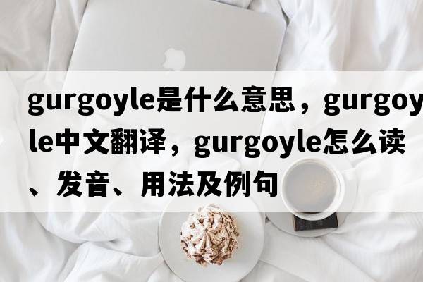 gurgoyle是什么意思，gurgoyle中文翻譯，gurgoyle怎么讀、發(fā)音、用法及例句