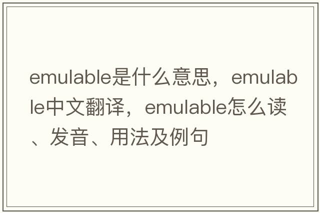 emulable是什么意思，emulable中文翻譯，emulable怎么讀、發(fā)音、用法及例句