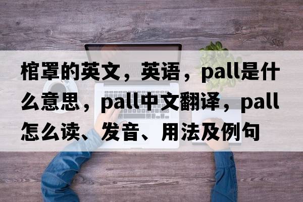 棺罩的英文，英語(yǔ)，pall是什么意思，pall中文翻譯，pall怎么讀、發(fā)音、用法及例句