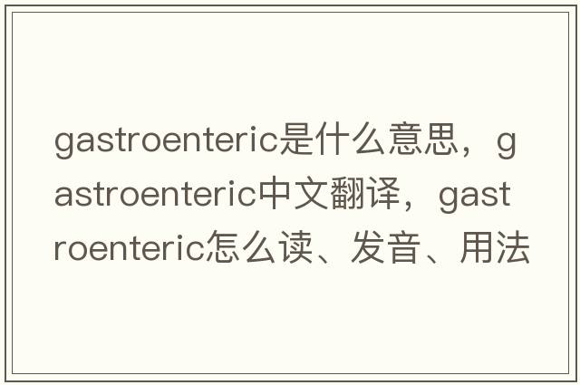 gastroenteric是什么意思，gastroenteric中文翻譯，gastroenteric怎么讀、發(fā)音、用法及例句