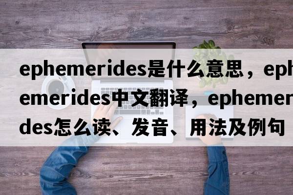 ephemerides是什么意思，ephemerides中文翻譯，ephemerides怎么讀、發(fā)音、用法及例句