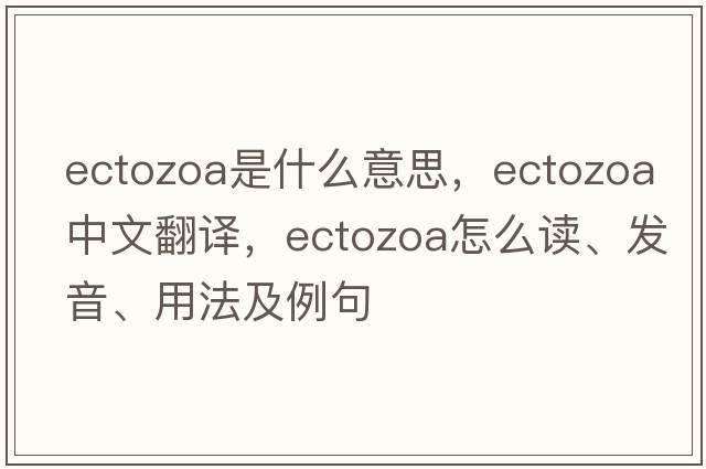 ectozoa是什么意思，ectozoa中文翻譯，ectozoa怎么讀、發(fā)音、用法及例句