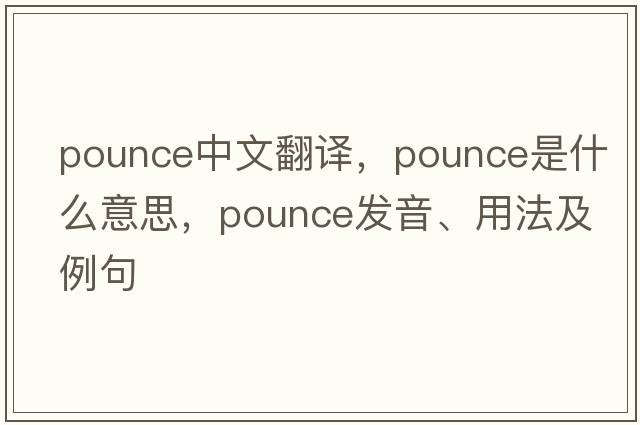 pounce中文翻譯，pounce是什么意思，pounce發(fā)音、用法及例句
