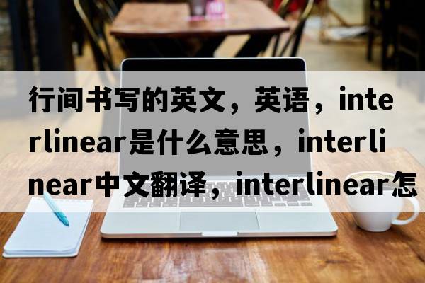 行間書(shū)寫(xiě)的英文，英語(yǔ)，interlinear是什么意思，interlinear中文翻譯，interlinear怎么讀、發(fā)音、用法及例句