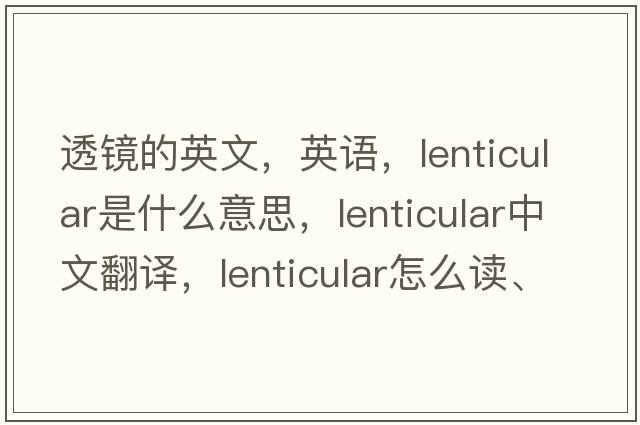 透鏡的英文，英語(yǔ)，lenticular是什么意思，lenticular中文翻譯，lenticular怎么讀、發(fā)音、用法及例句